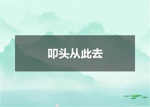 叩头从此去