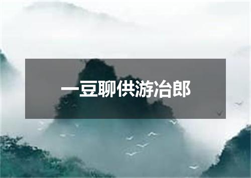 一豆聊供游冶郎