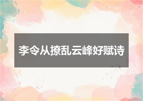 李令从撩乱云峰好赋诗