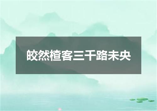 皎然楂客三千路未央