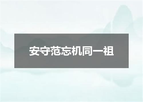 安守范忘机同一祖