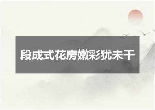 段成式花房嫩彩犹未干