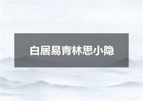 白居易青林思小隐