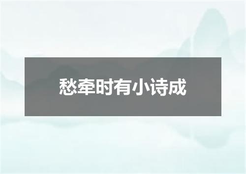 愁牵时有小诗成