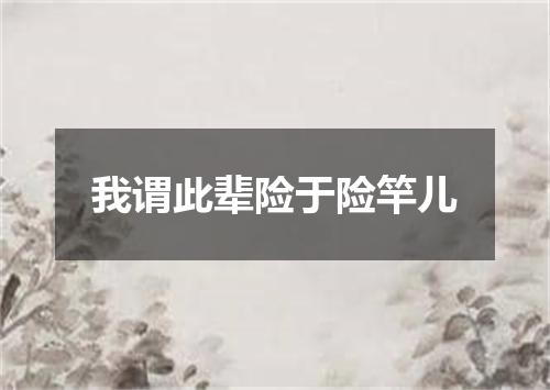 我谓此辈险于险竿儿