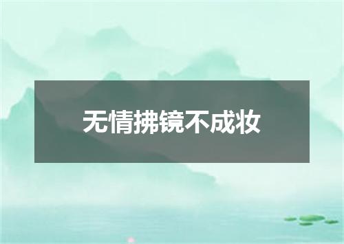 无情拂镜不成妆