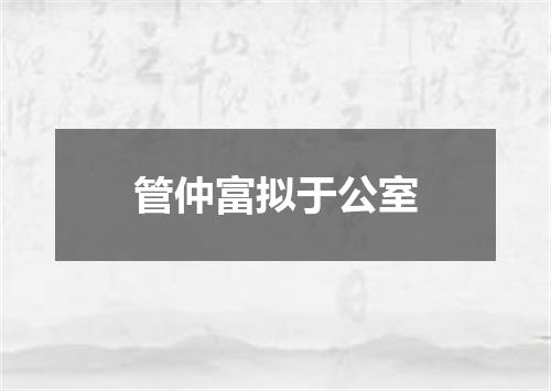 管仲富拟于公室
