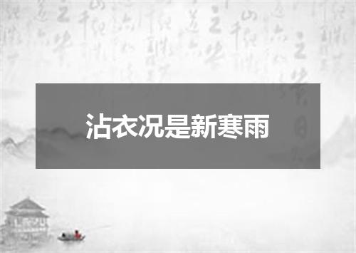 沾衣况是新寒雨