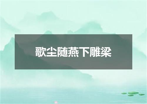 歌尘随燕下雕梁