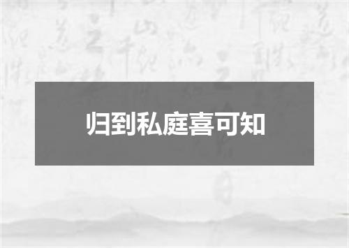 归到私庭喜可知