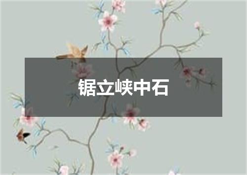锯立峡中石