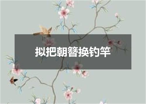 拟把朝簪换钓竿