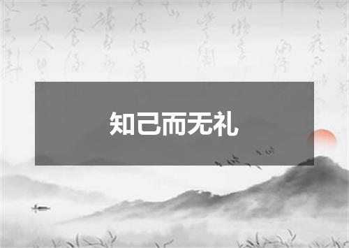 知己而无礼