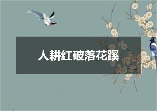 人耕红破落花蹊