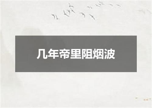 几年帝里阻烟波