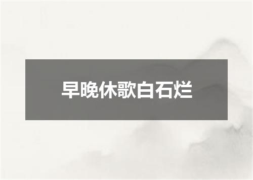 早晚休歌白石烂