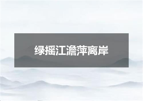绿摇江澹萍离岸