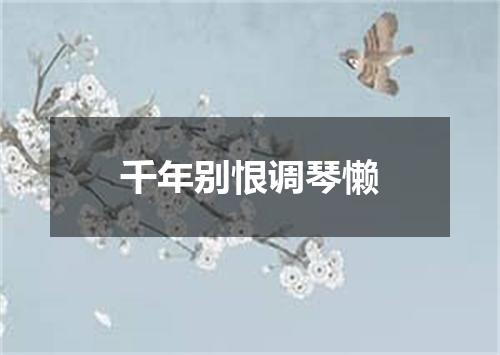 千年别恨调琴懒