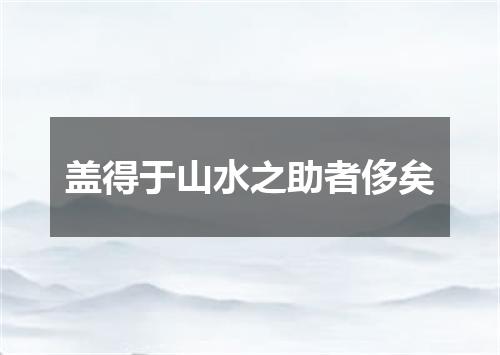 盖得于山水之助者侈矣