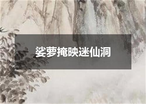 娑萝掩映迷仙洞