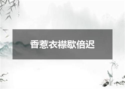 香惹衣襟歇倍迟