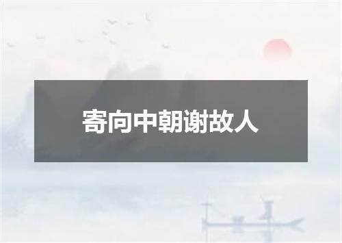 寄向中朝谢故人