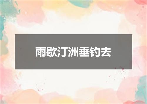 雨歇汀洲垂钓去