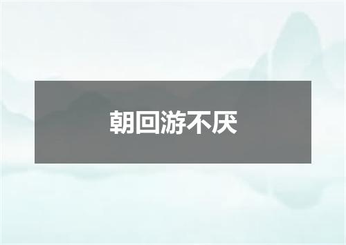 朝回游不厌