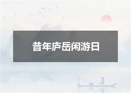 昔年庐岳闲游日