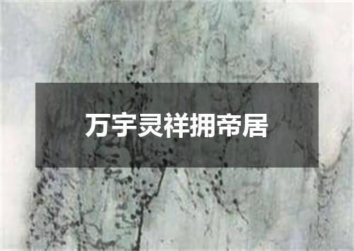 万宇灵祥拥帝居