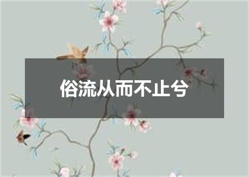 俗流从而不止兮