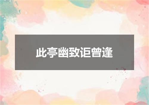 此亭幽致讵曾逢