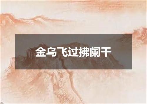 金乌飞过拂阑干