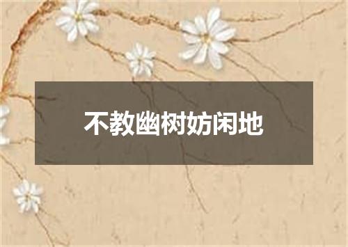 不教幽树妨闲地