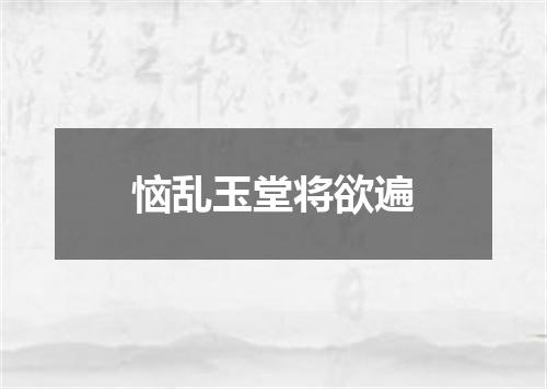 恼乱玉堂将欲遍