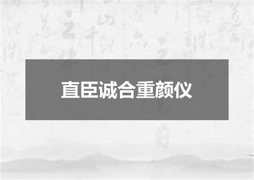 直臣诚合重颜仪