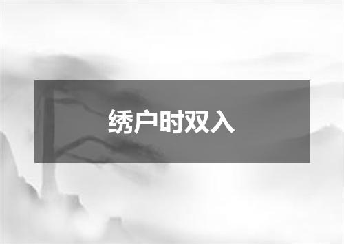 绣户时双入