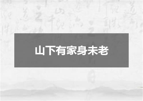 山下有家身未老