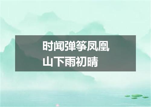 时闻弹筝凤凰山下雨初晴