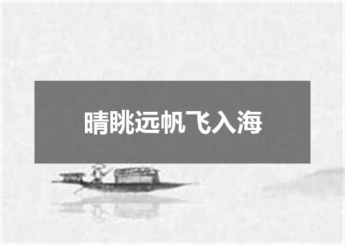 晴眺远帆飞入海