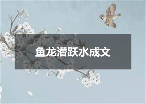 鱼龙潜跃水成文