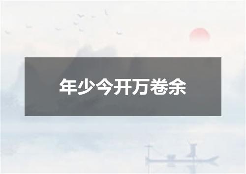 年少今开万卷余