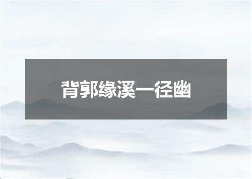 背郭缘溪一径幽