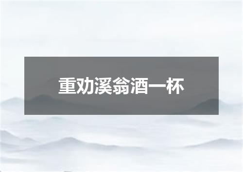 重劝溪翁酒一杯