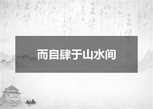 而自肆于山水间