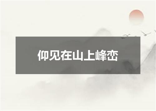 仰见在山上峰峦