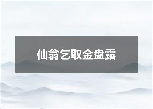 仙翁乞取金盘露