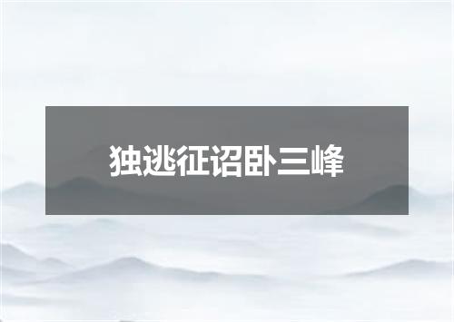 独逃征诏卧三峰