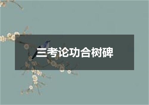 三考论功合树碑
