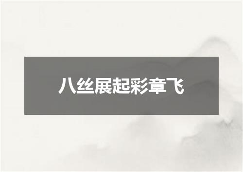八丝展起彩章飞